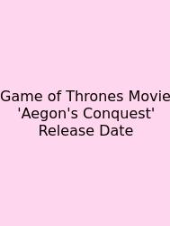 Game Of Thrones Movie 'Aegon's Conquest' Release Date