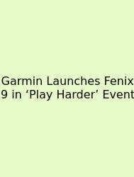 Garmin Launches Fenix 9 In ‘Play Harder’ Event