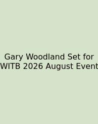Gary Woodland Set For WITB 2026 August Event