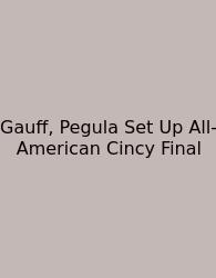 Gauff, Pegula Set Up All-American Cincy Final