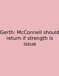 Gerth: McConnell Should Return If Strength Is Issue