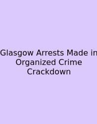 Glasgow Arrests Made In Organized Crime Crackdown
