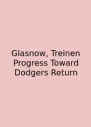 Glasnow, Treinen Progress Toward Dodgers Return