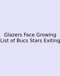Glazers Face Growing List Of Bucs Stars Exiting