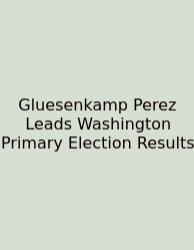 Gluesenkamp Perez Leads Washington Primary Election Results