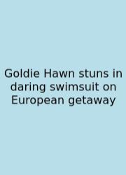 Goldie Hawn Stuns In Daring Swimsuit On European Getaway