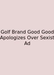 Golf Brand Good Good Apologizes Over Sexist Ad
