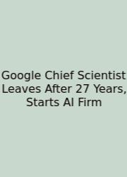 Google Chief Scientist Leaves After 27 Years, Starts AI Firm
