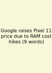 Google Raises Pixel 11 Price Due To RAM Cost Hikes (9 Words)