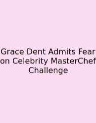 Grace Dent Admits Fear On Celebrity MasterChef Challenge