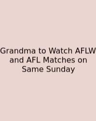 Grandma To Watch AFLW And AFL Matches On Same Sunday