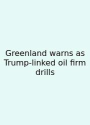 Greenland Warns As Trump-linked Oil Firm Drills