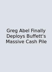 Greg Abel Finally Deploys Buffett's Massive Cash Pile