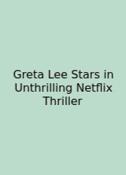 Greta Lee Stars In Unthrilling Netflix Thriller