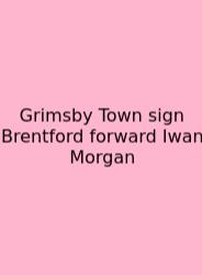 Grimsby Town Sign Brentford Forward Iwan Morgan