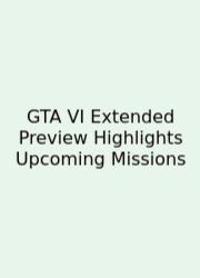 GTA VI Extended Preview Highlights Upcoming Missions