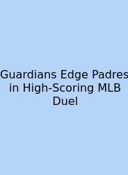 Guardians Edge Padres In High-Scoring MLB Duel