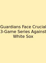 Guardians Face Crucial 3‑Game Series Against White Sox