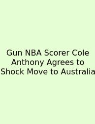 Gun NBA Scorer Cole Anthony Agrees To Shock Move To Australia