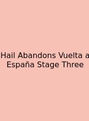 Hail Abandons Vuelta A España Stage Three