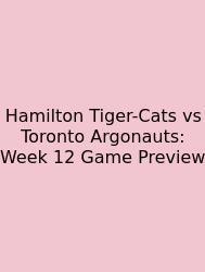 Hamilton Tiger-Cats Vs Toronto Argonauts: Week 12 Game Preview