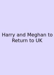 Harry And Meghan To Return To UK
