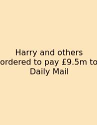 Harry And Others Ordered To Pay £9.5m To Daily Mail