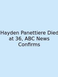 Hayden Panettiere Died At 36, ABC News Confirms