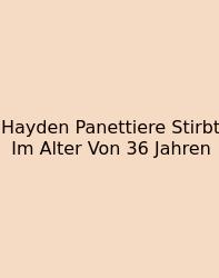 Hayden Panettiere Stirbt Im Alter Von 36 Jahren