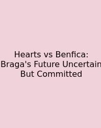 Hearts Vs Benfica: Braga's Future Uncertain But Committed