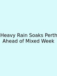 Heavy Rain Soaks Perth Ahead Of Mixed Week