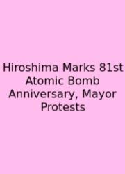 Hiroshima Marks 81st Atomic Bomb Anniversary, Mayor Protests