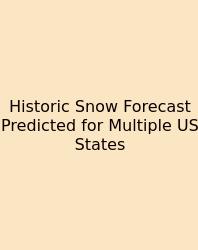 Historic Snow Forecast Predicted For Multiple US States