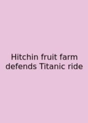Hitchin Fruit Farm Defends Titanic Ride