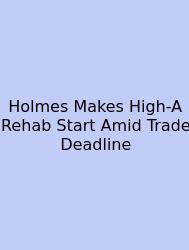 Holmes Makes High-A Rehab Start Amid Trade Deadline