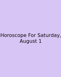 Horoscope For Saturday, August 1