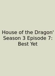 House Of The Dragon' Season 3 Episode 7: Best Yet