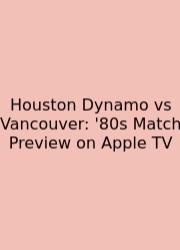 Houston Dynamo Vs Vancouver: '80s Match Preview On Apple TV