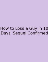 How To Lose A Guy In 10 Days' Sequel Confirmed