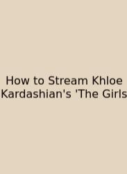How To Stream Khloe Kardashian's 'The Girls