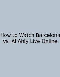 How To Watch Barcelona Vs. Al Ahly Live Online