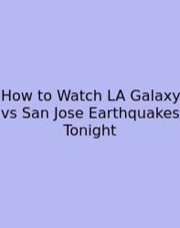 How To Watch LA Galaxy Vs San Jose Earthquakes Tonight