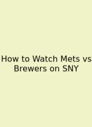 How To Watch Mets Vs Brewers On SNY