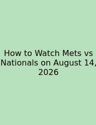 How To Watch Mets Vs Nationals On August 14, 2026