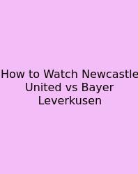 How To Watch Newcastle United Vs Bayer Leverkusen