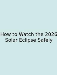 How To Watch The 2026 Solar Eclipse Safely