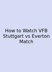 How To Watch VFB Stuttgart Vs Everton Match