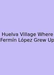 Huelva Village Where Fermín López Grew Up