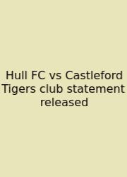 Hull FC Vs Castleford Tigers Club Statement Released