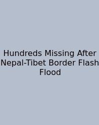 Hundreds Missing After Nepal-Tibet Border Flash Flood